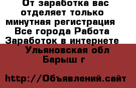 От заработка вас отделяет только 5 минутная регистрация  - Все города Работа » Заработок в интернете   . Ульяновская обл.,Барыш г.